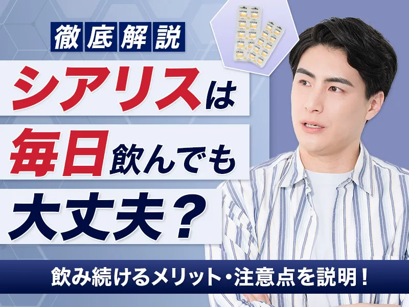 シアリスを毎日飲み続けるとどうなる?メリットやデメリット、注意点を徹底解説